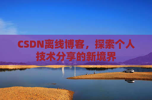 CSDN离线博客，探索个人技术分享的新境界